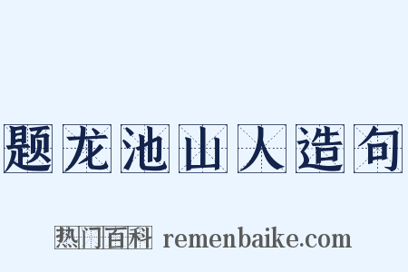 题龙池山人造句是什么意思的图片